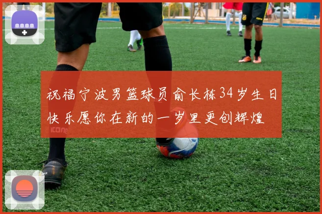 祝福宁波男篮球员俞长栋34岁生日快乐愿你在新的一岁里更创辉煌