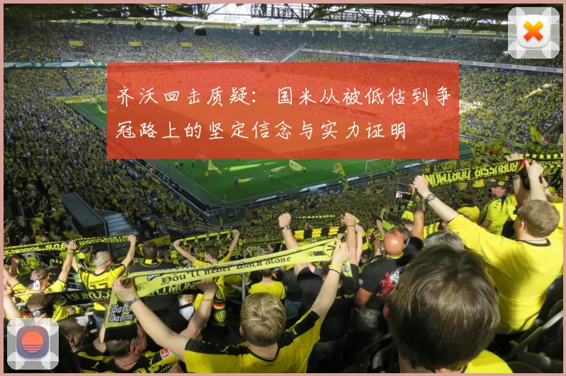 齐沃回击质疑：国米从被低估到争冠路上的坚定信念与实力证明