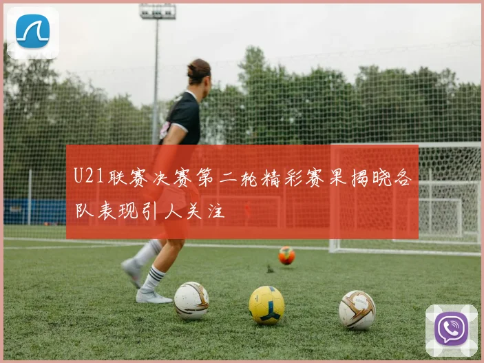 U21联赛决赛第二轮精彩赛果揭晓各队表现引人关注