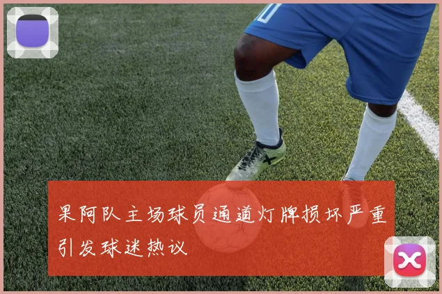 果阿队主场球员通道灯牌损坏严重引发球迷热议