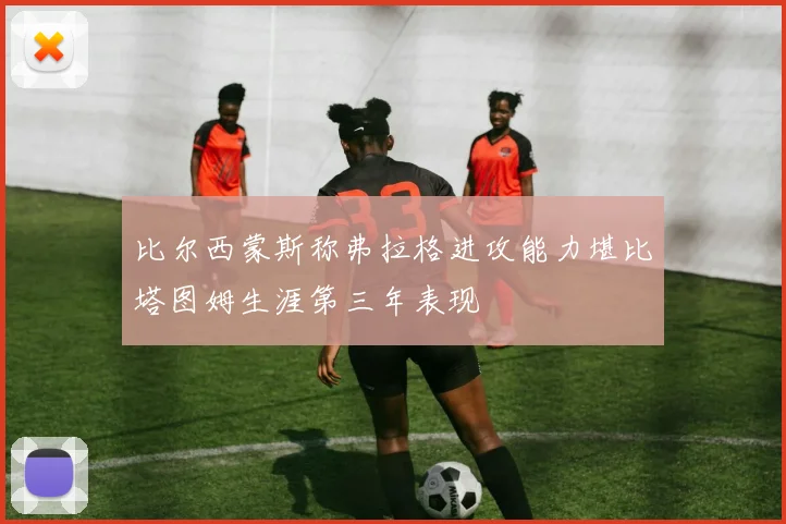 比尔西蒙斯称弗拉格进攻能力堪比塔图姆生涯第三年表现