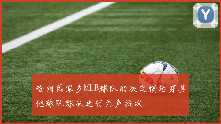 哈利因家乡MLB球队的决定愤怒穿其他球队球衣进行无声抗议