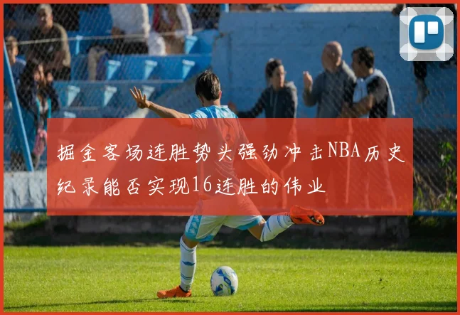 掘金客场连胜势头强劲冲击NBA历史纪录能否实现16连胜的伟业