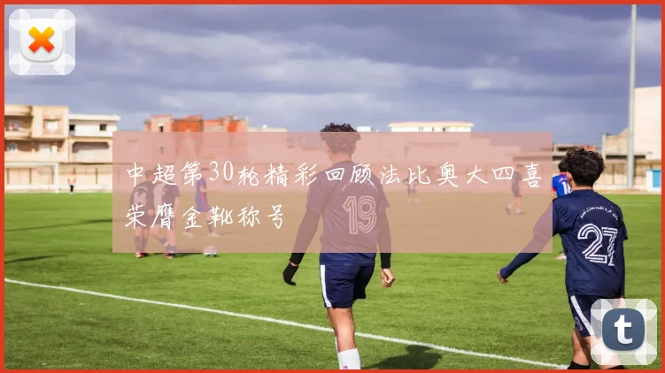 中超第30轮精彩回顾法比奥大四喜荣膺金靴称号