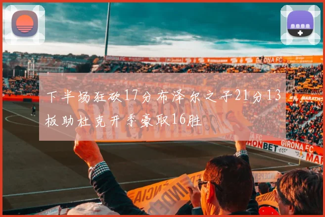 下半场狂砍17分布泽尔之子21分13板助杜克开季豪取16胜
